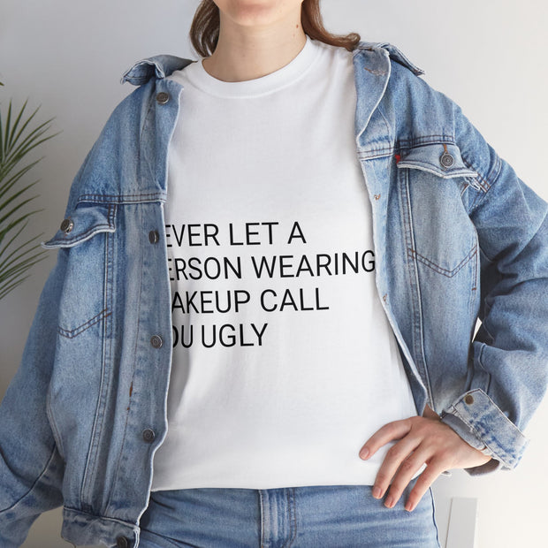 "Never Let A Person Wearing Makeup Call You Ugly" T-Shirt