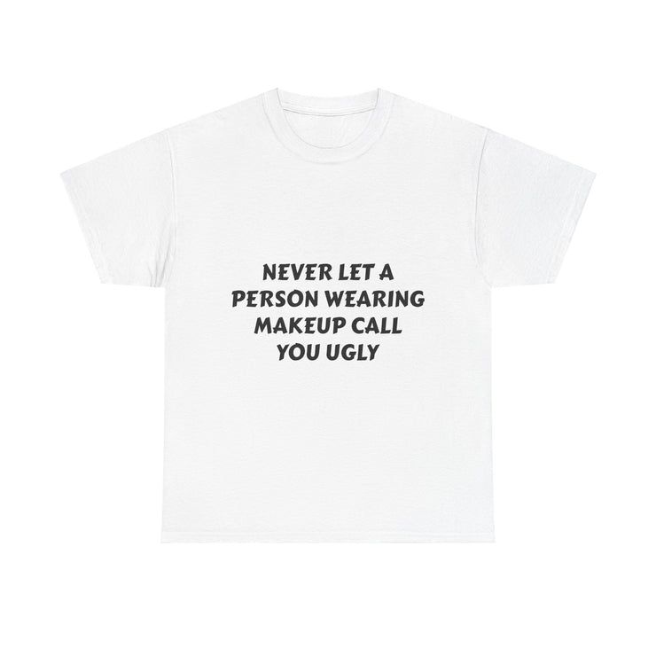 "Never Let A Person Wearing Makeup Call You Ugly" T-Shirt